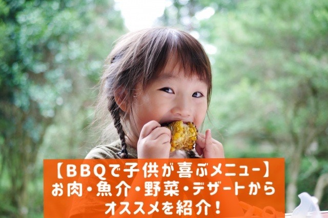 【BBQで子供が喜ぶメニュー】お肉・魚介・野菜・デザートからオススメを紹介 !